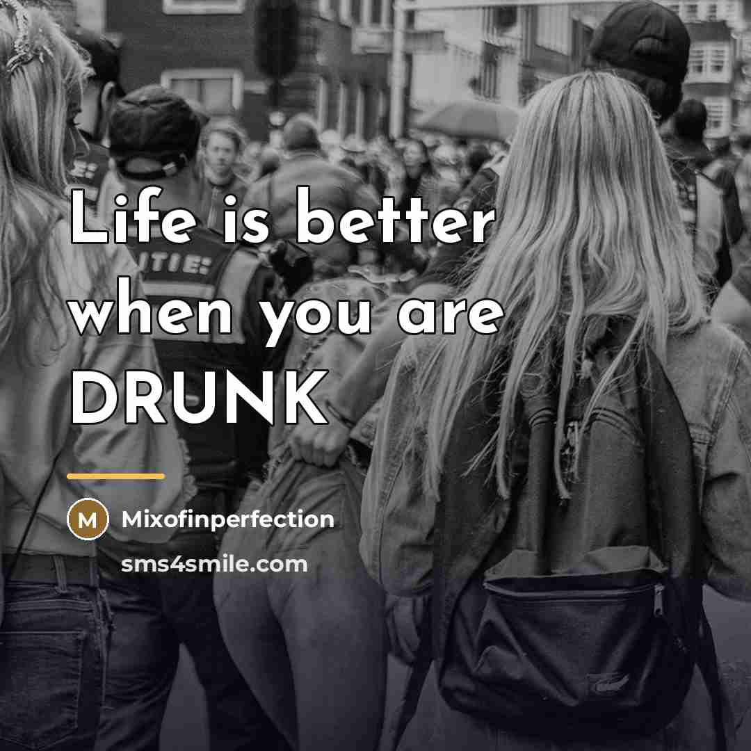 “Life is better when you are DRUNK…” quote by Mixofinperfection
