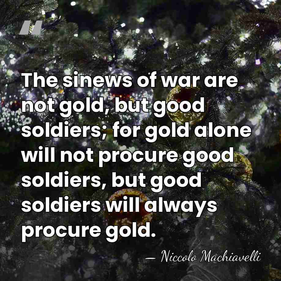 The sinews of war are not gold, but good soldiers; for gold&hellip; - Niccolo Machiavelli