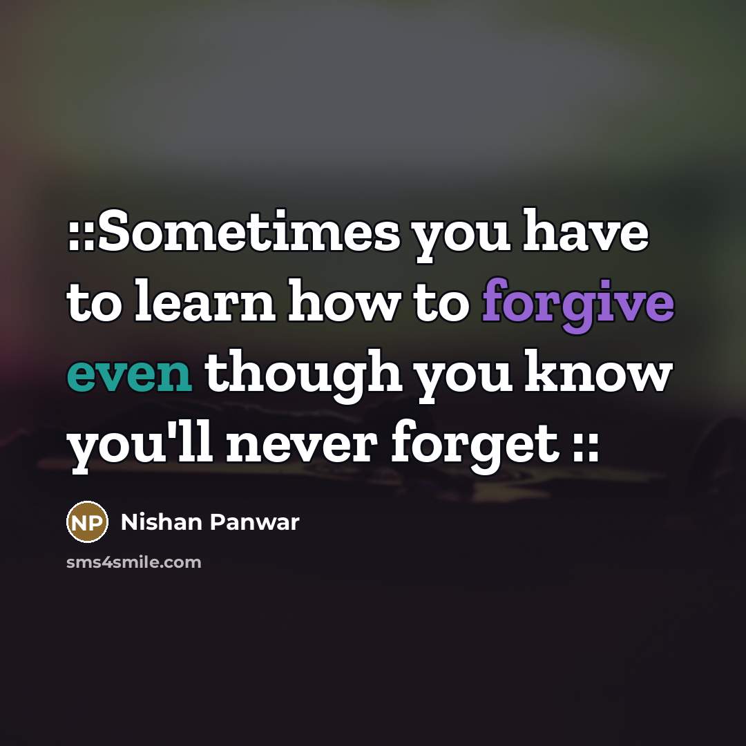 “::Sometimes you have to learn how to forgive even though…” quote by Nishan Panwar