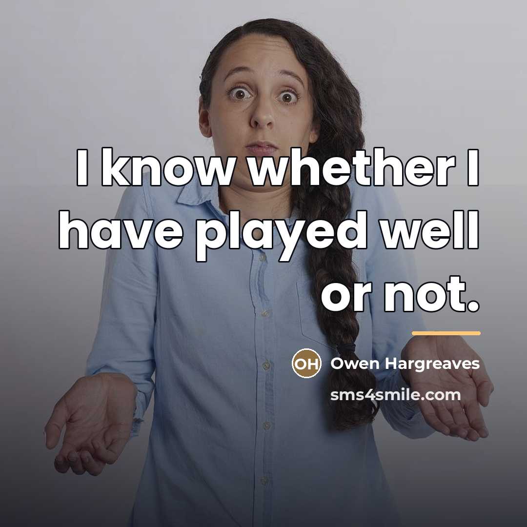 “I know whether I have played well or not.…” quote by Owen Hargreaves