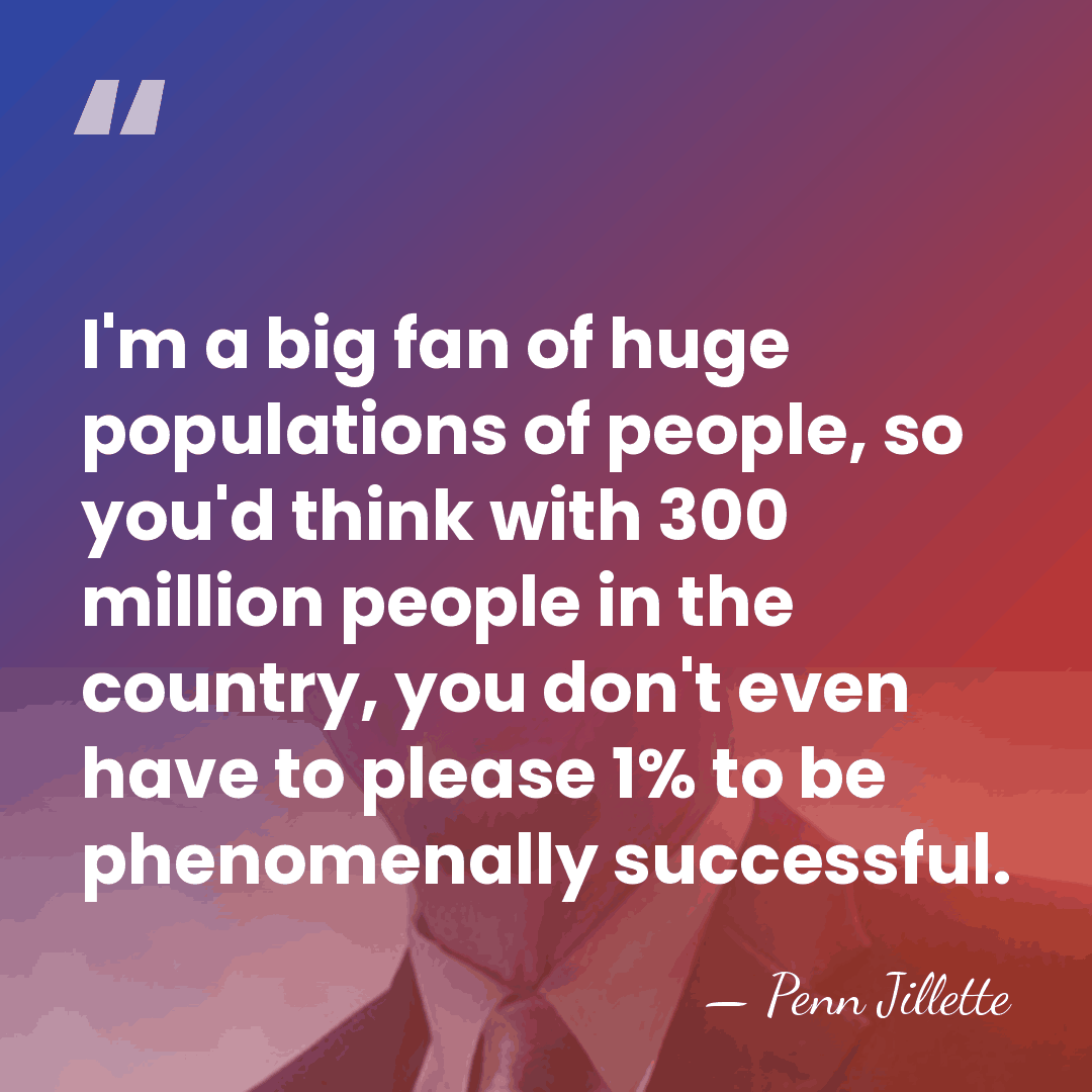 I'm a big fan of huge populations of people, so you'd think&hellip; - Penn Jillette