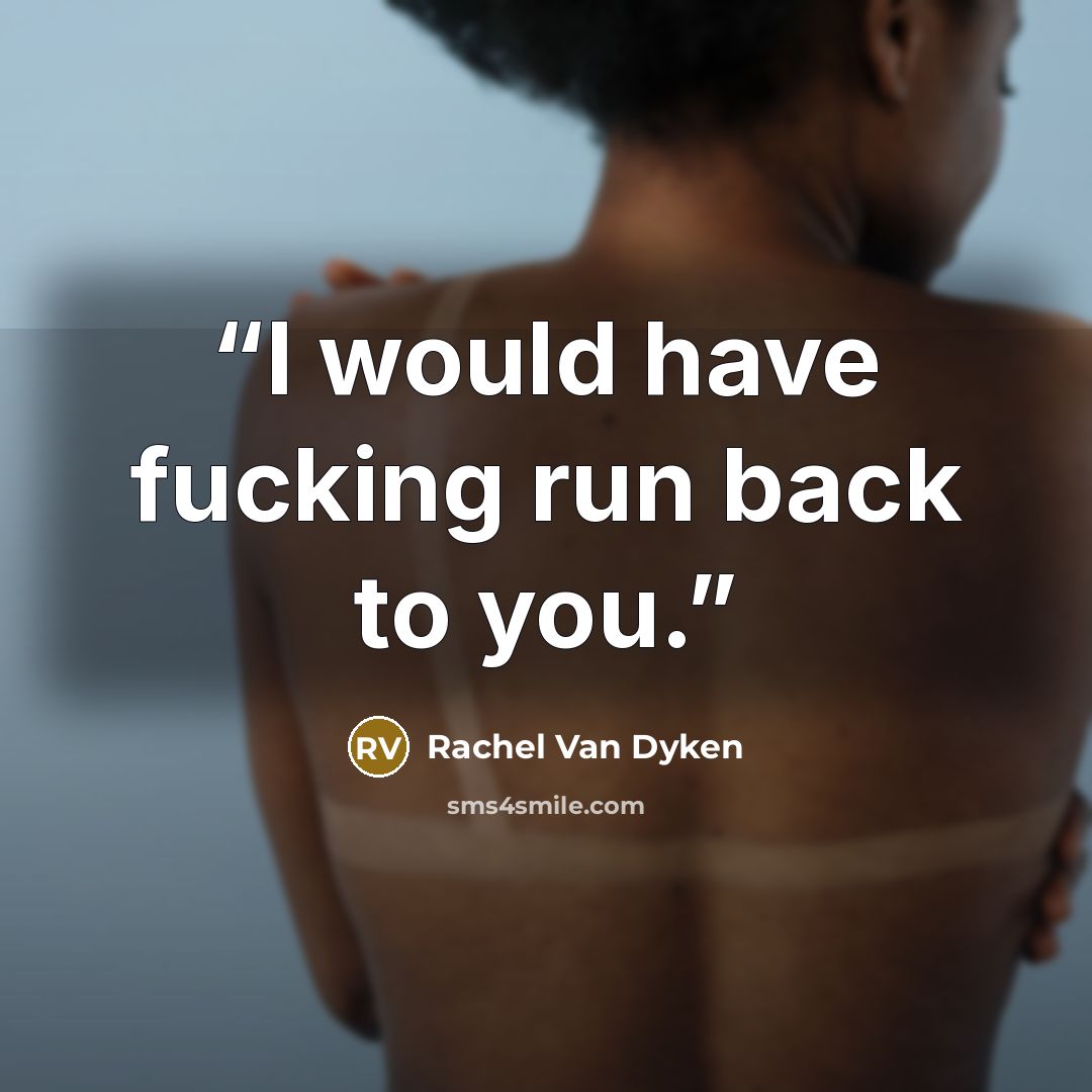“I would have fucking run back to you.” quote by Rachel Van Dyken