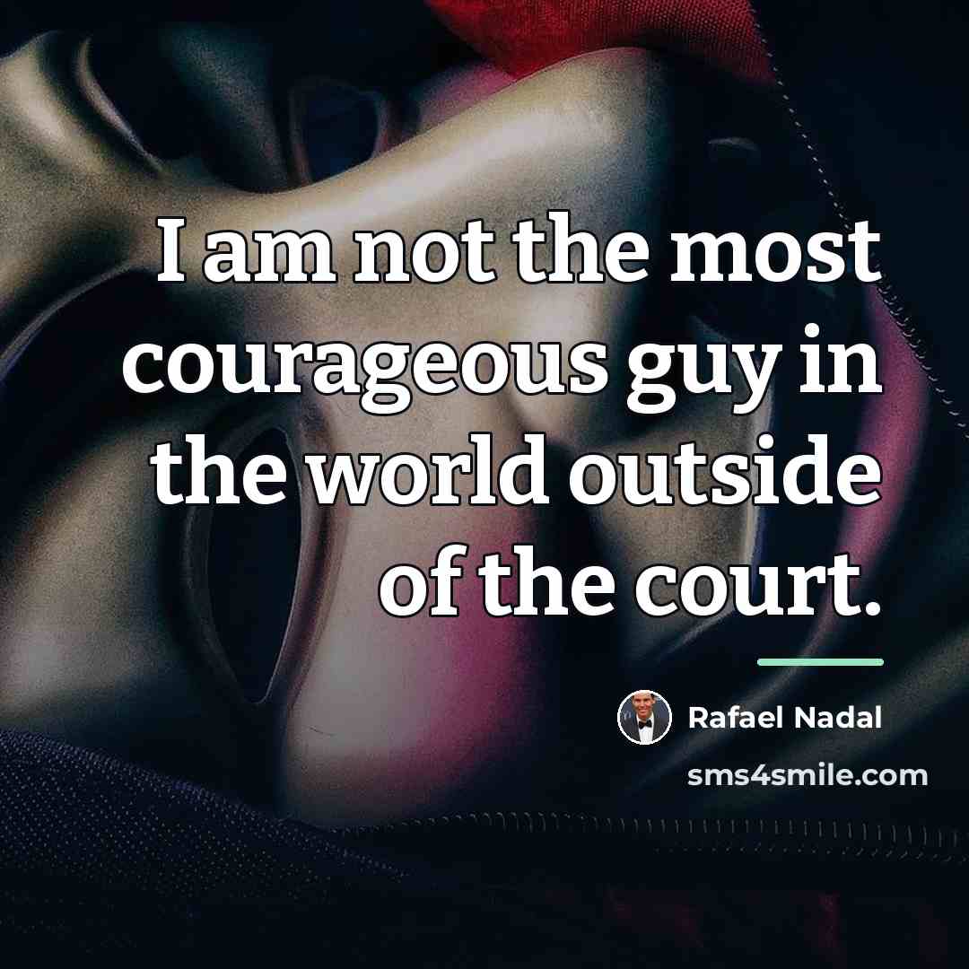 “I am not the most courageous guy in the world…” quote by Rafael Nadal