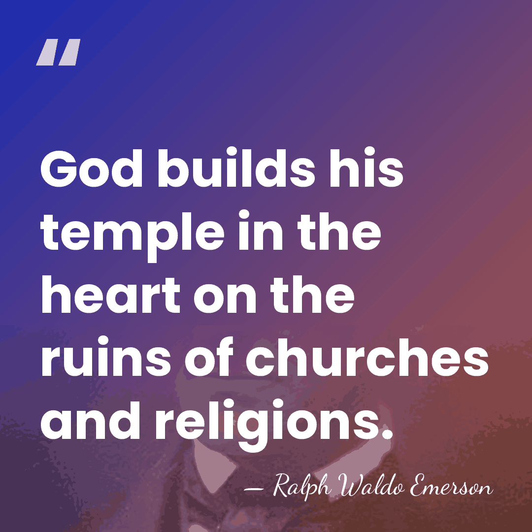 God builds his temple in the heart on the ruins of churches&hellip; - Ralph Waldo Emerson