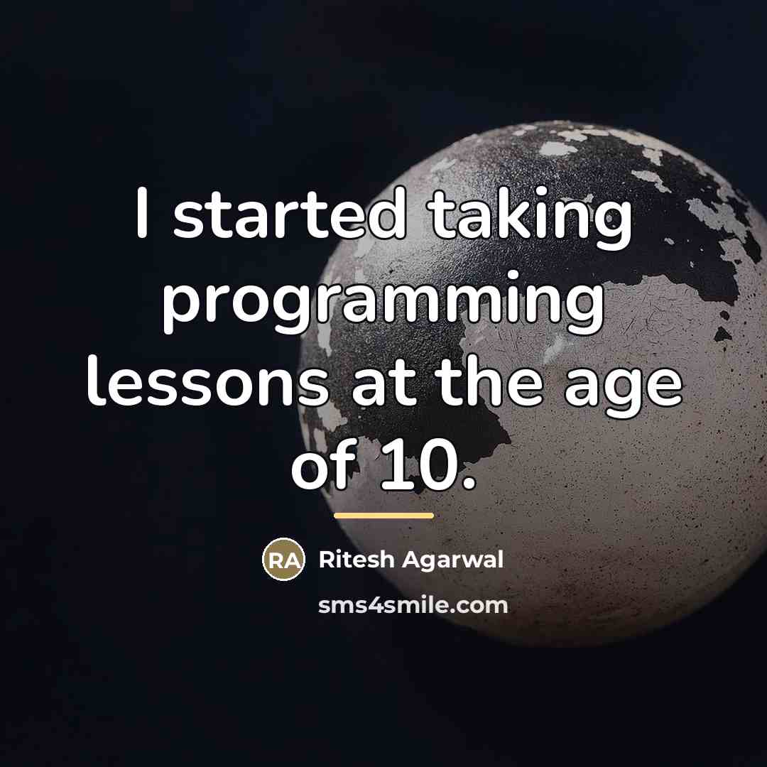 “I started taking programming lessons at the age of 10.…” quote by Ritesh Agarwal