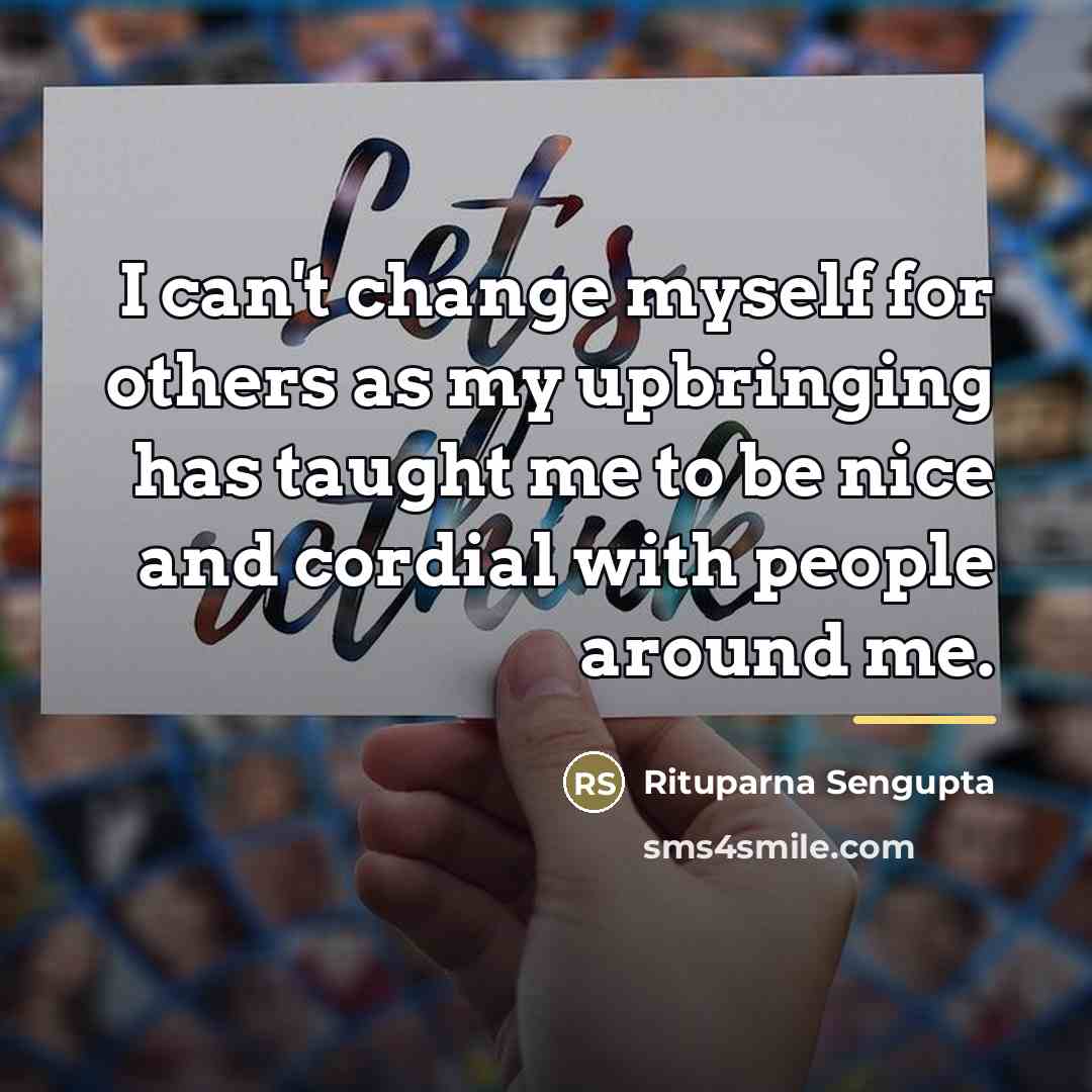“I can't change myself for others as my upbringing has…” quote by Rituparna Sengupta