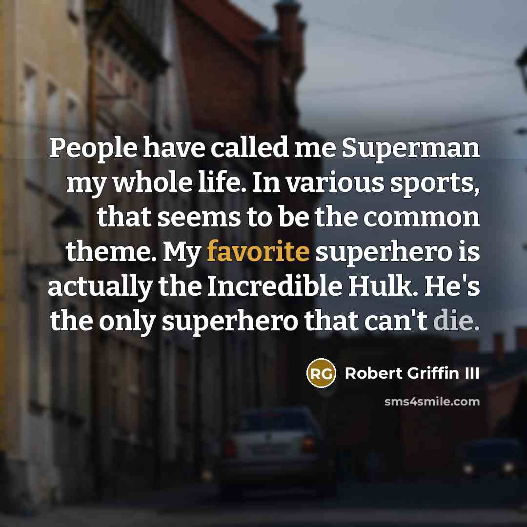 “People have called me Superman my whole life. In various sports, that seems to be the common theme. My favorite superhero is actually the Incredible Hulk. He's the only superhero that can't die.” quote by Robert Griffin III