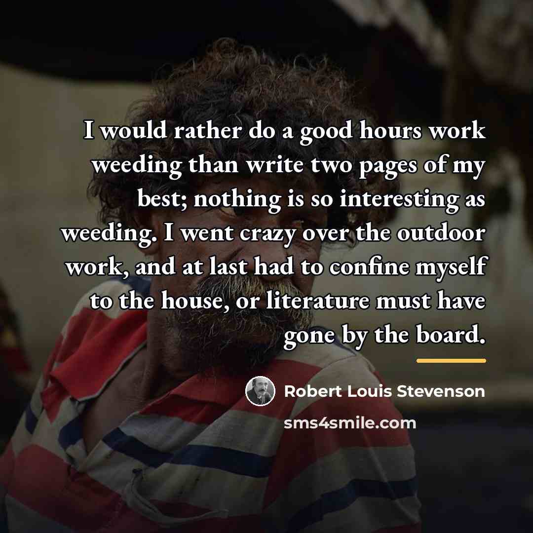 “I would rather do a good hours work weeding than…” quote by Robert Louis Stevenson