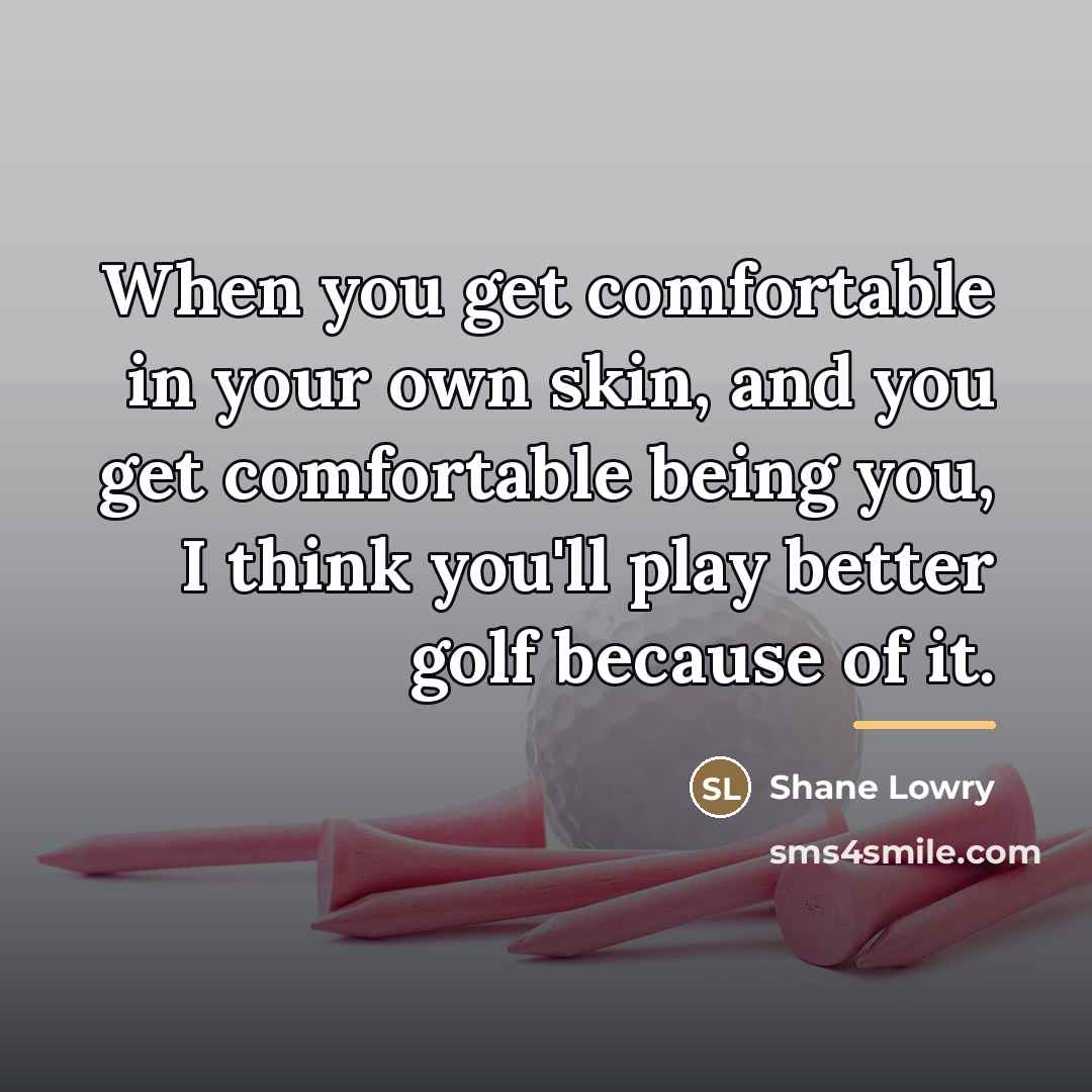 “When you get comfortable in your own skin, and you…” quote by Shane Lowry