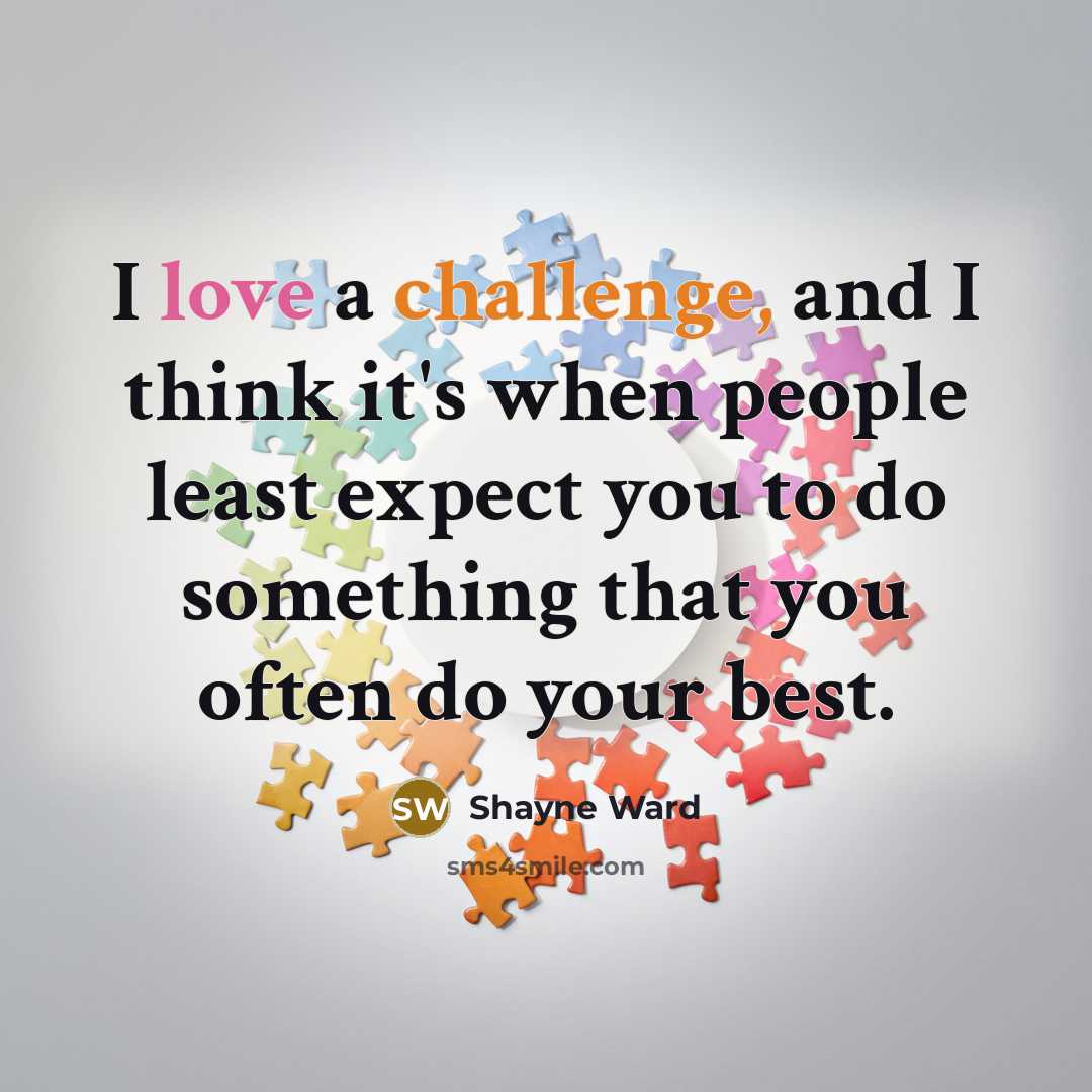 “I love a challenge, and I think it's when people least expect you to do something that you often do your best.” quote by Shayne Ward