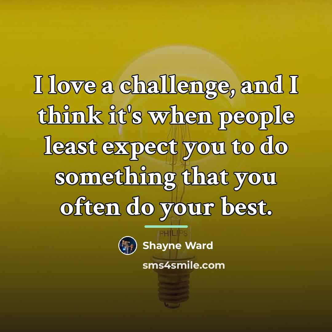 “I love a challenge, and I think it's when people…” quote by Shayne Ward