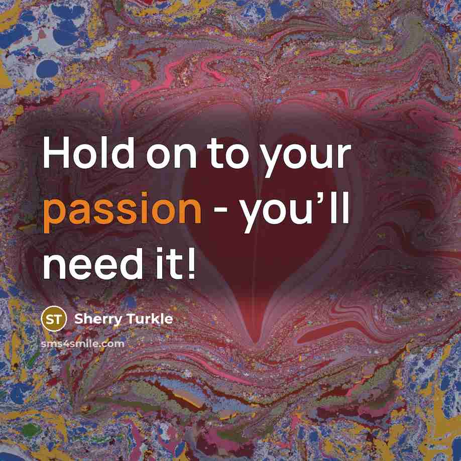 “Hold on to your passion - you'll need it!…” quote by Sherry Turkle
