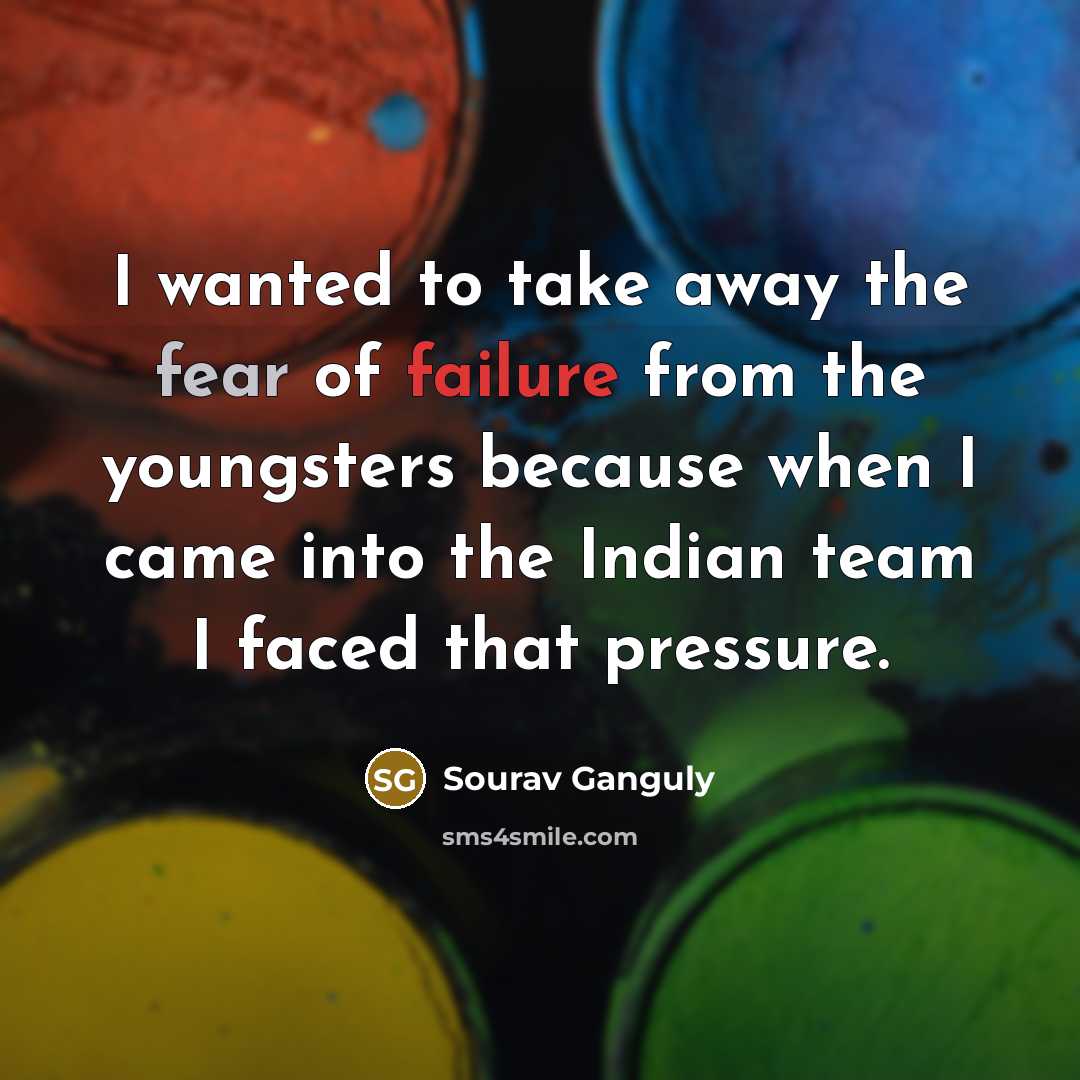 “I wanted to take away the fear of failure from…” quote by Sourav Ganguly