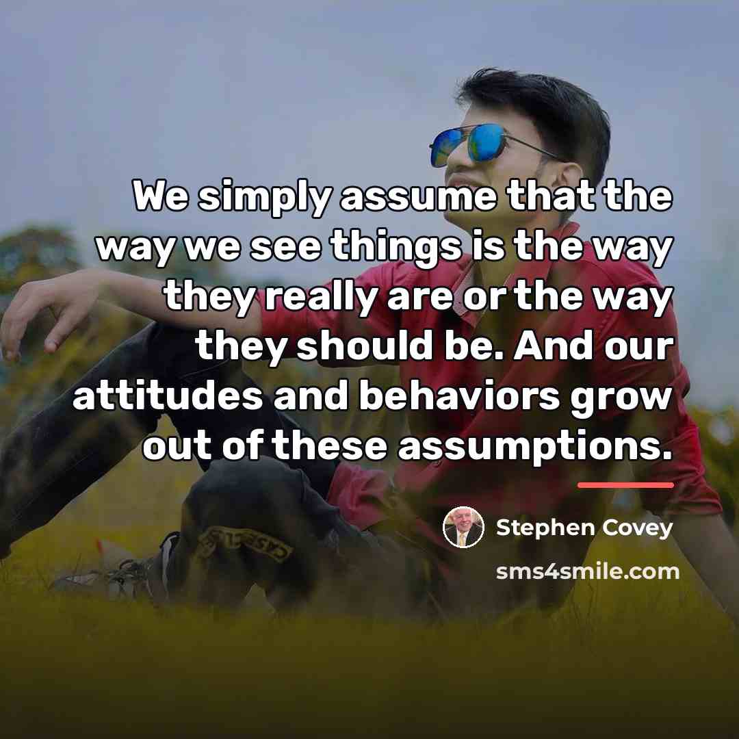 “We simply assume that the way we see things is…” quote by Stephen Covey