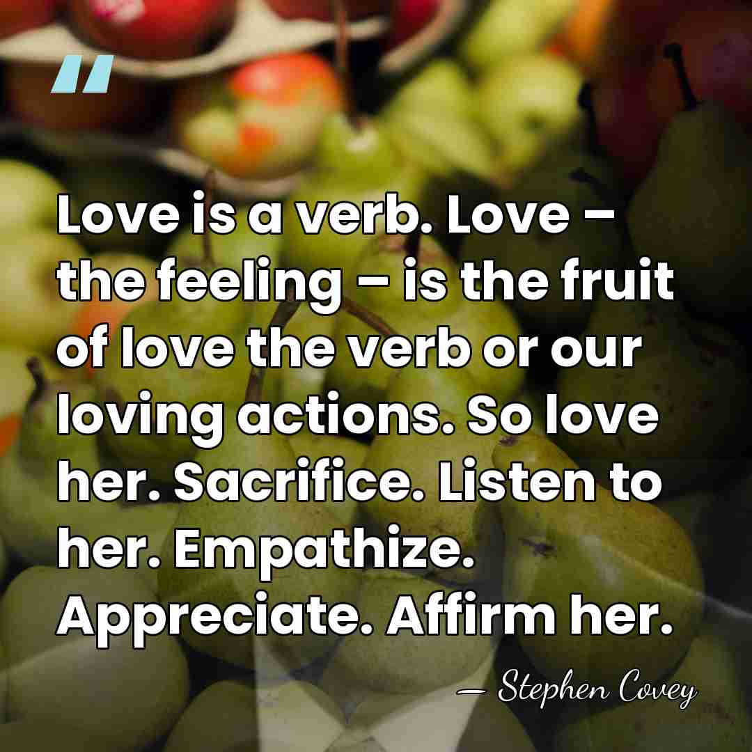 Love is a verb. Love – the feeling – is the fruit&hellip; - Stephen Covey