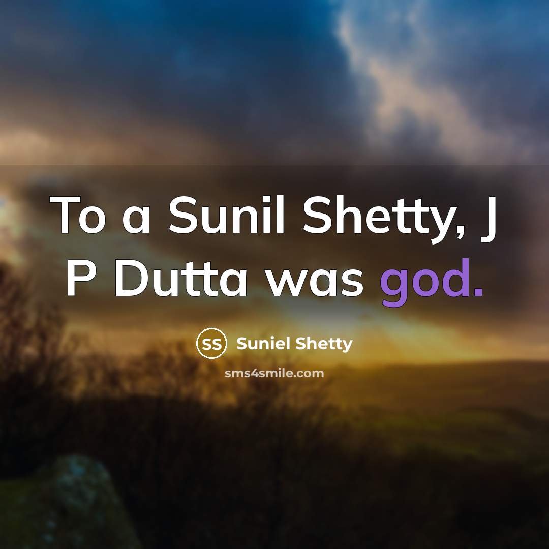“To a Sunil Shetty, J P Dutta was god.…” quote by Suniel Shetty