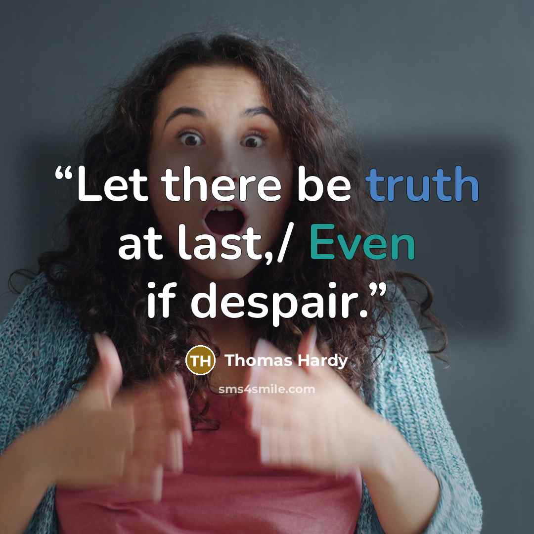 “Let there be truth at last,/ Even if despair.” quote by Thomas Hardy