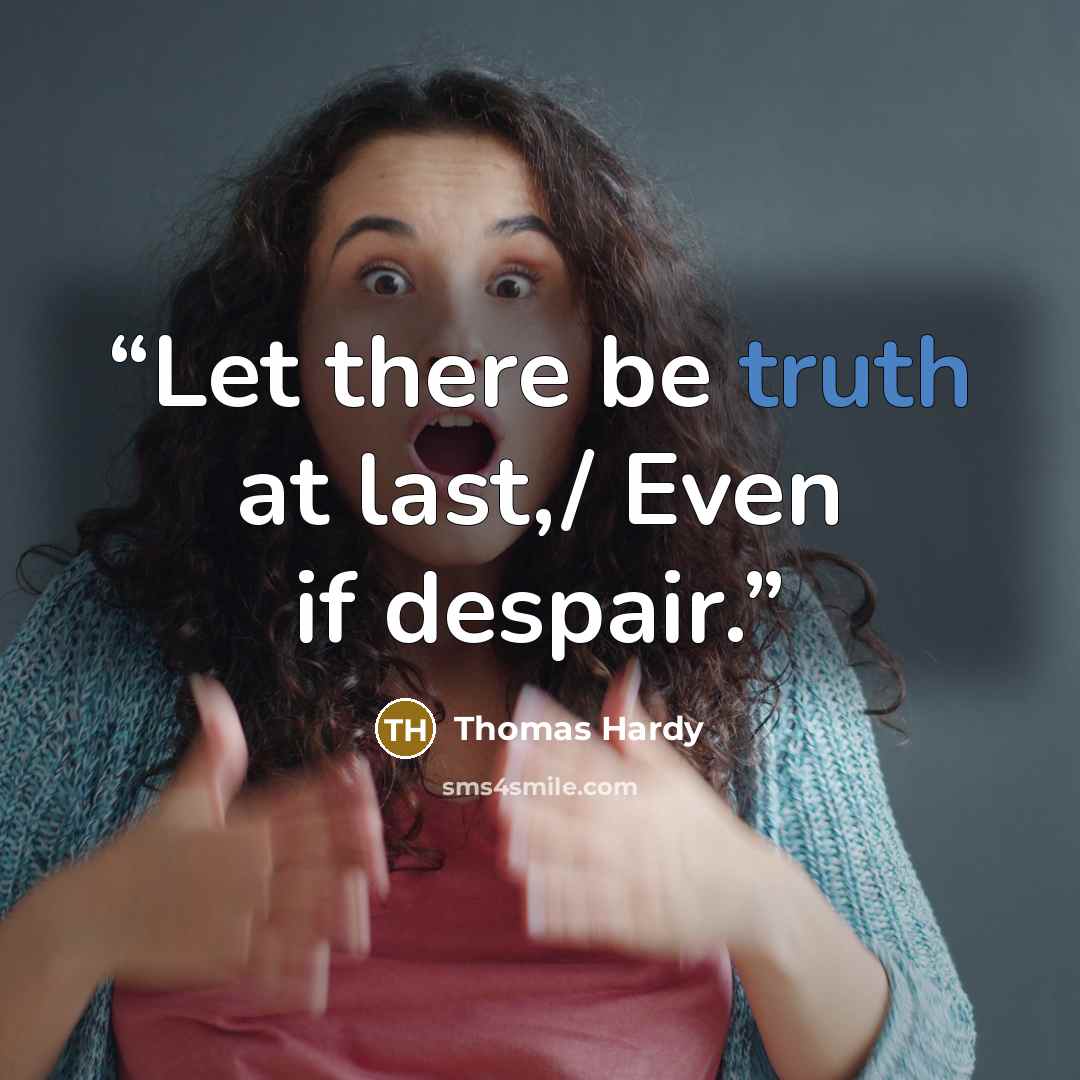 “Let there be truth at last,/ Even if despair.” quote by Thomas Hardy