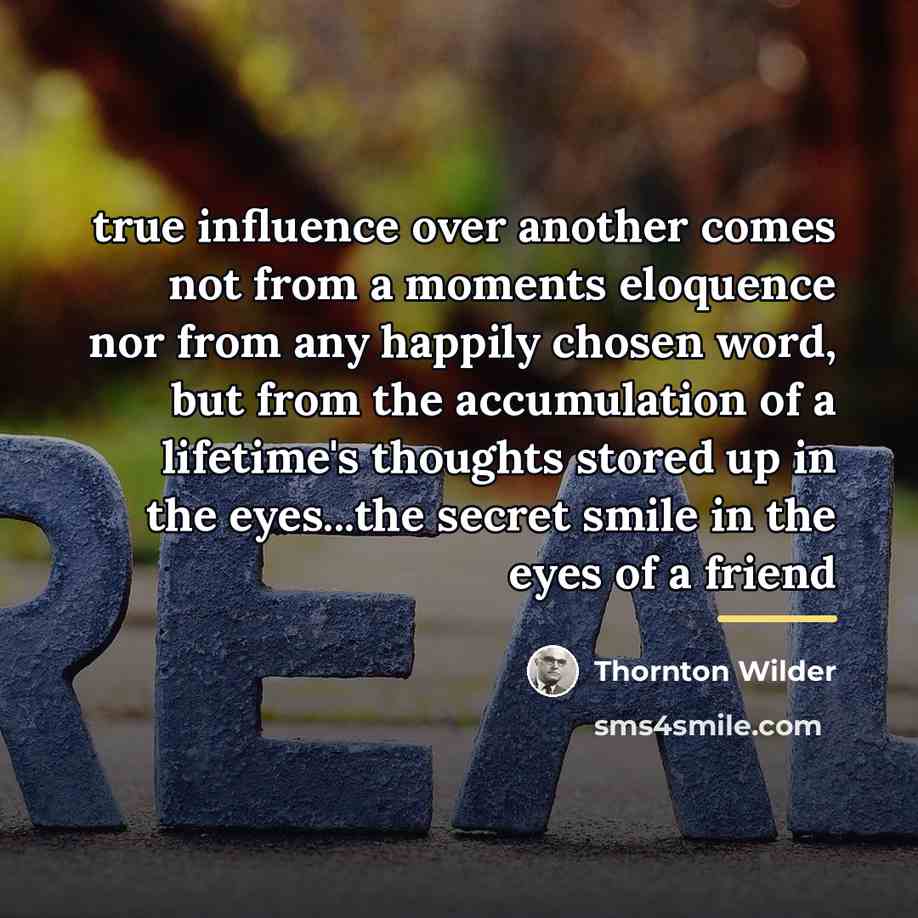 “true influence over another comes not from a moments eloquence…” quote by Thornton Wilder