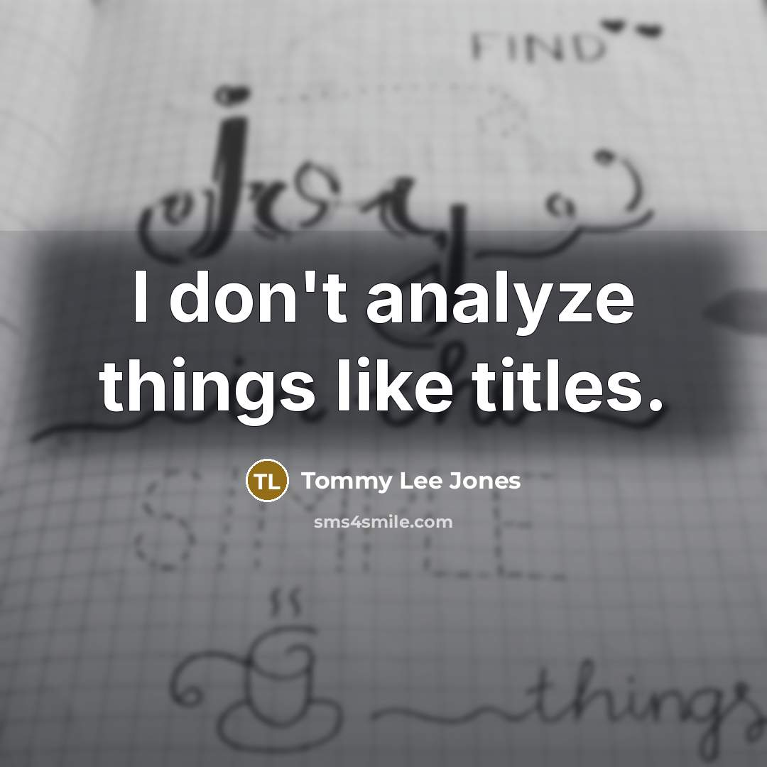 “I don't analyze things like titles.…” quote by Tommy Lee Jones