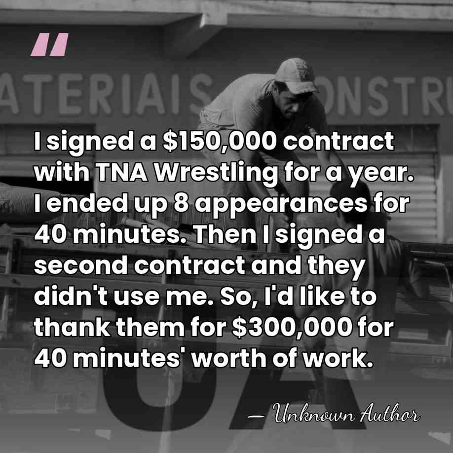 I signed a $150,000 contract with TNA Wrestling for a year. I&hellip; - Unknown Author