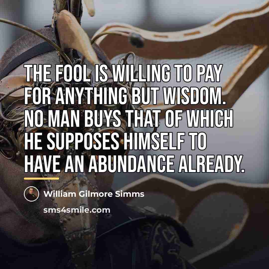 “The fool is willing to pay for anything but wisdom.…” quote by William Gilmore Simms