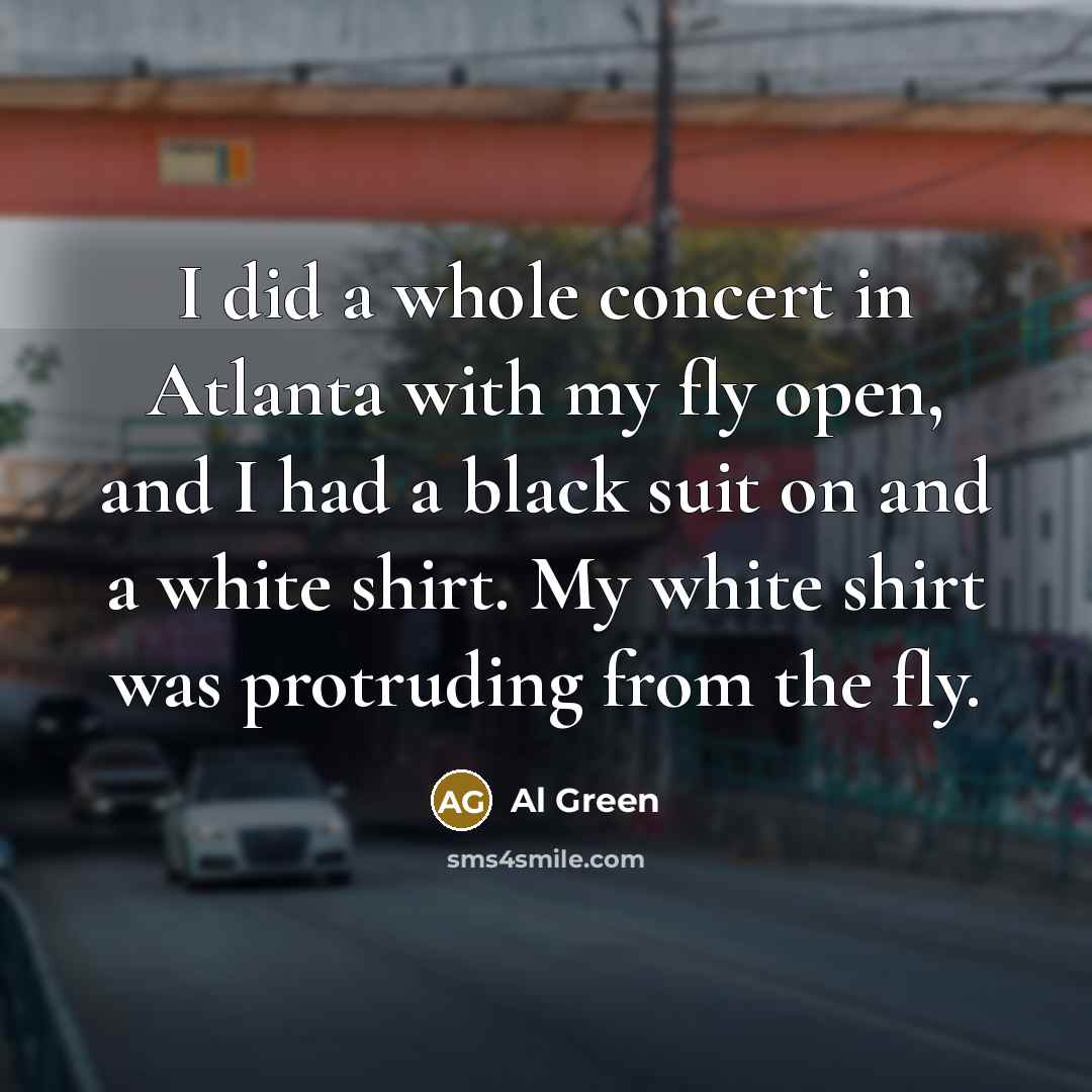 “I did a whole concert in Atlanta with my fly…” quote by Al Green