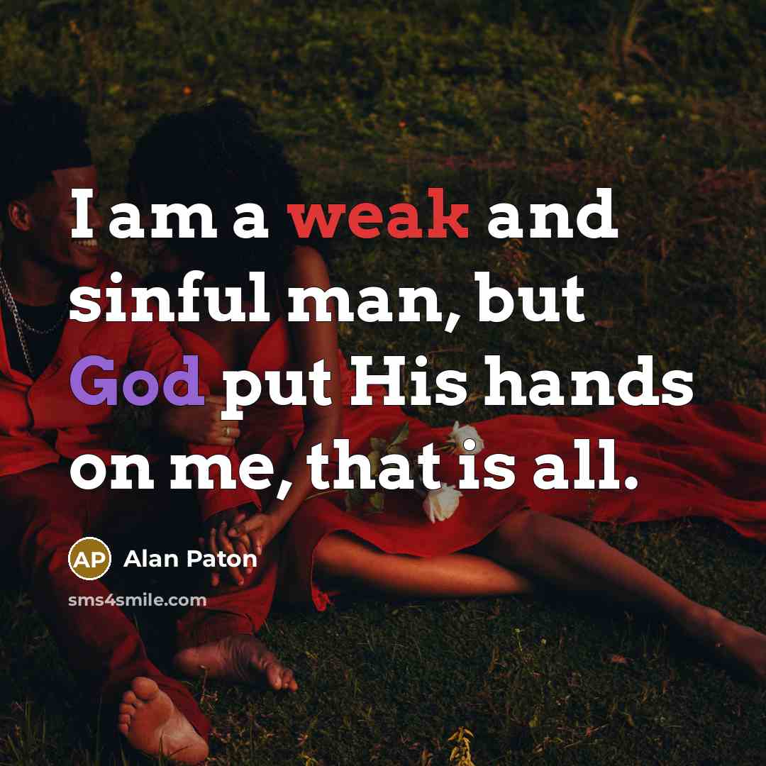 “I am a weak and sinful man, but God put…” quote by Alan Paton