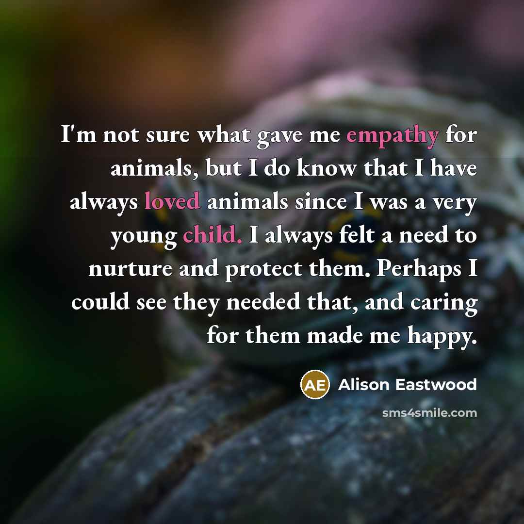 “I'm not sure what gave me empathy for animals, but…” quote by Alison Eastwood