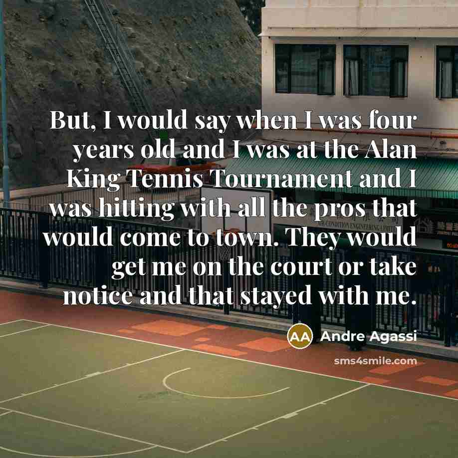 “But, I would say when I was four years old…” quote by Andre Agassi