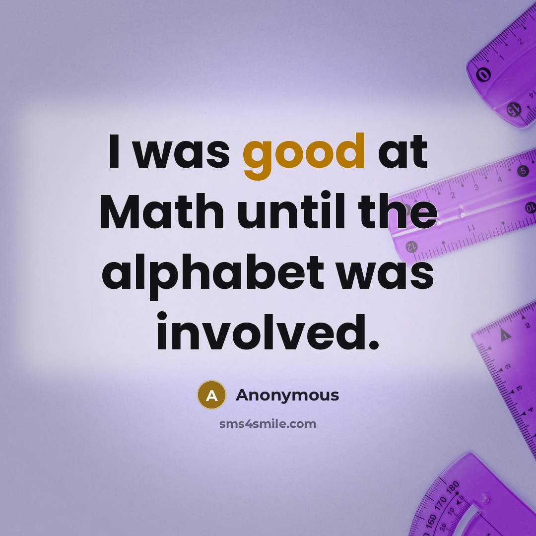 “I was good at Math until the alphabet was involved.” quote by Anonymous
