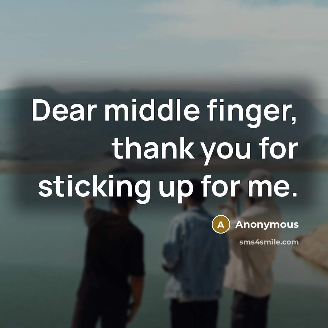 “Dear middle finger, thank you for sticking up for me.…” quote by Anonymous