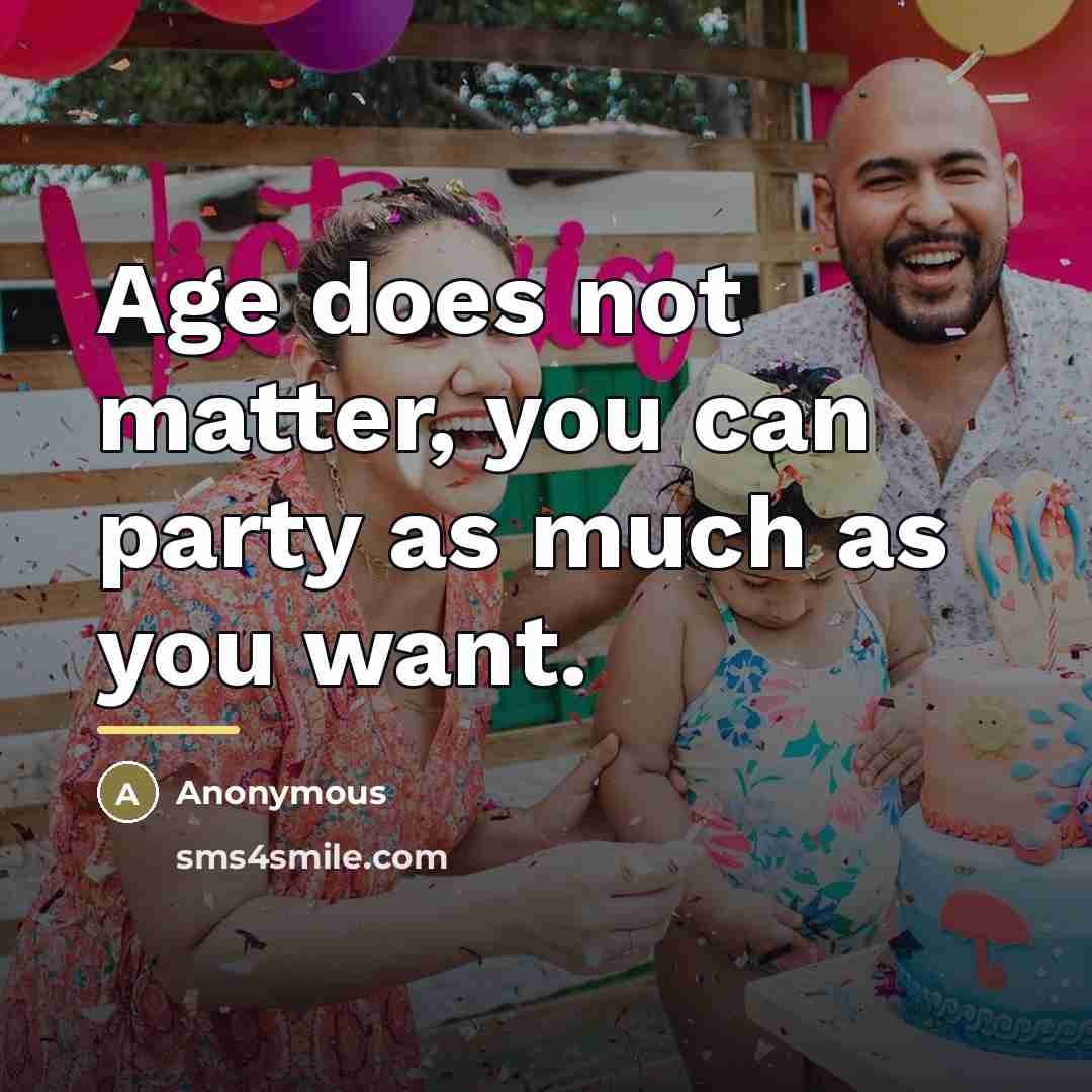 “Age does not matter, you can party as much as…” quote by Anonymous