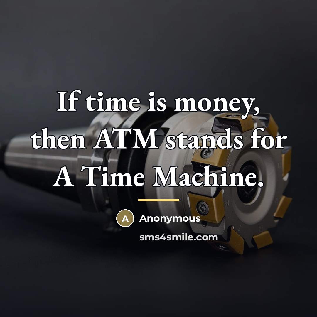 “If time is money, then ATM stands for A Time…” quote by Anonymous