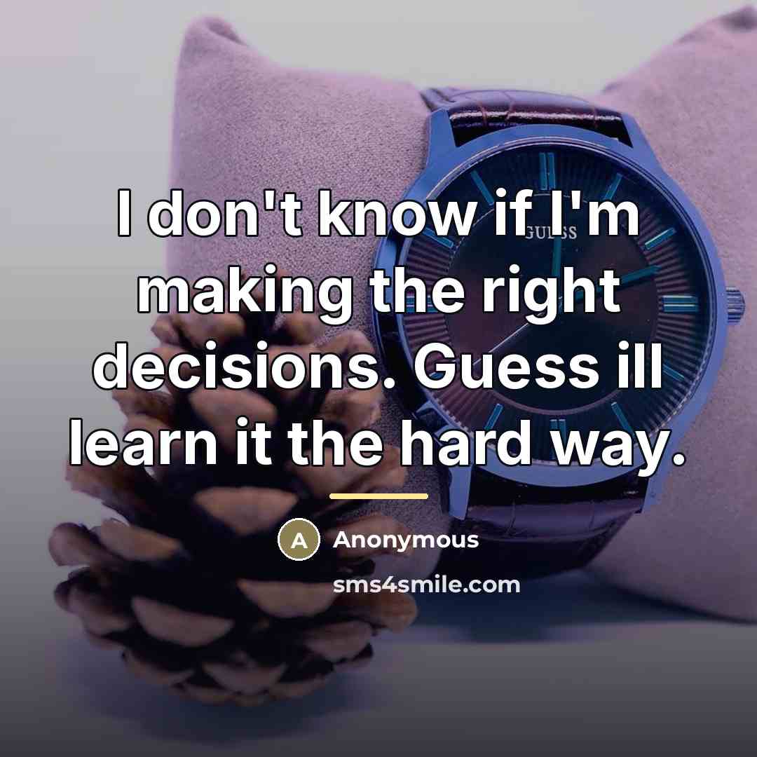 “I don't know if I'm making the right decisions. Guess…” quote by Anonymous