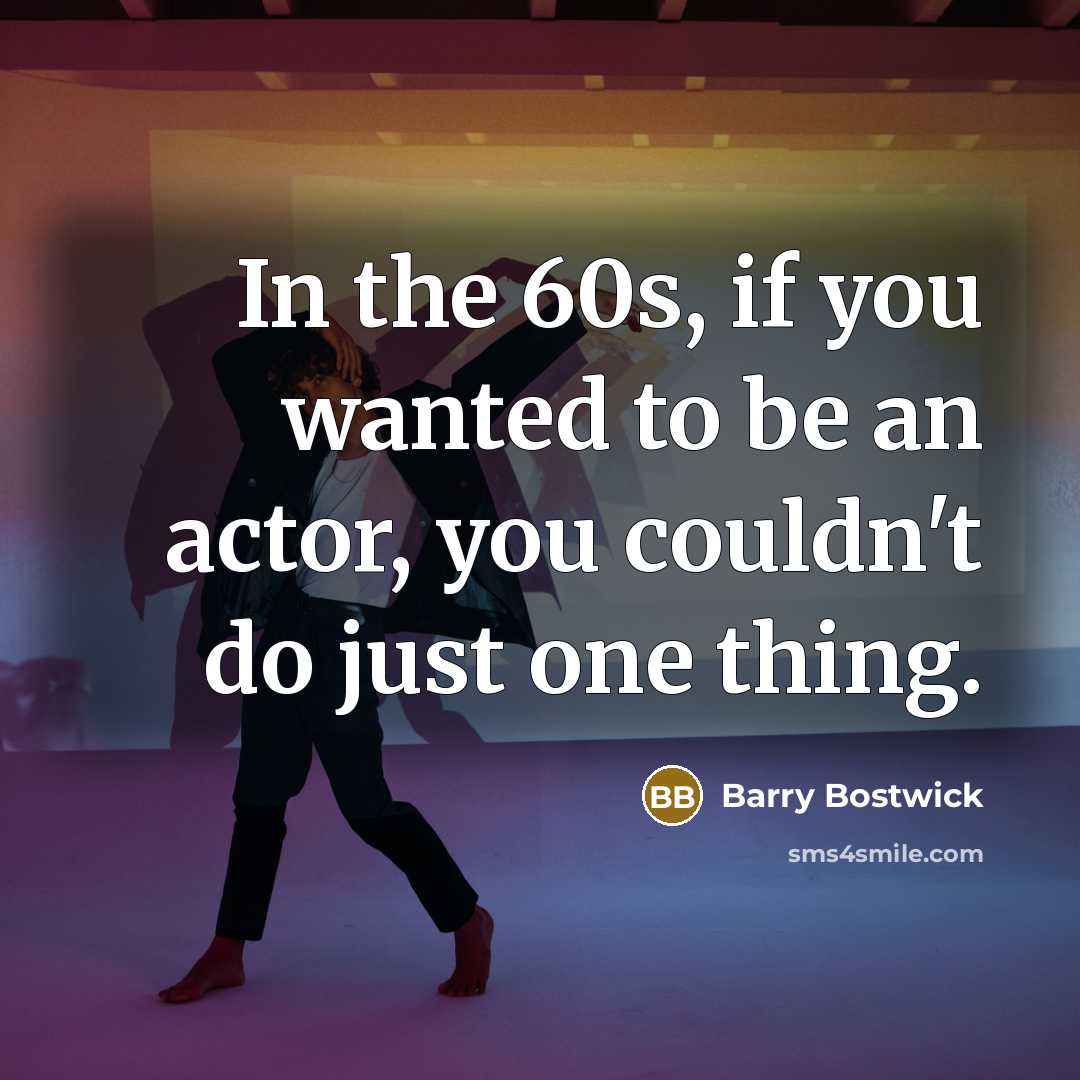 “In the 60s, if you wanted to be an actor, you couldn't do just one thing.” quote by Barry Bostwick