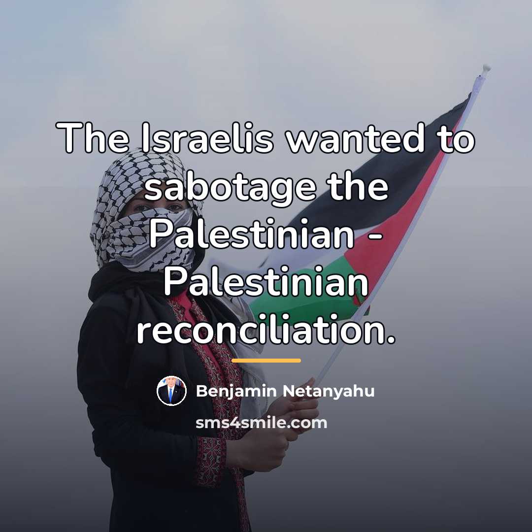 “The Israelis wanted to sabotage the Palestinian - Palestinian reconciliation.…” quote by Benjamin Netanyahu