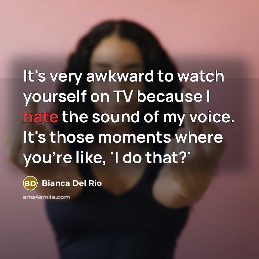 “It's very awkward to watch yourself on TV because I hate the sound of my voice. It's those moments where you're like, 'I do that?'” quote by Bianca Del Rio