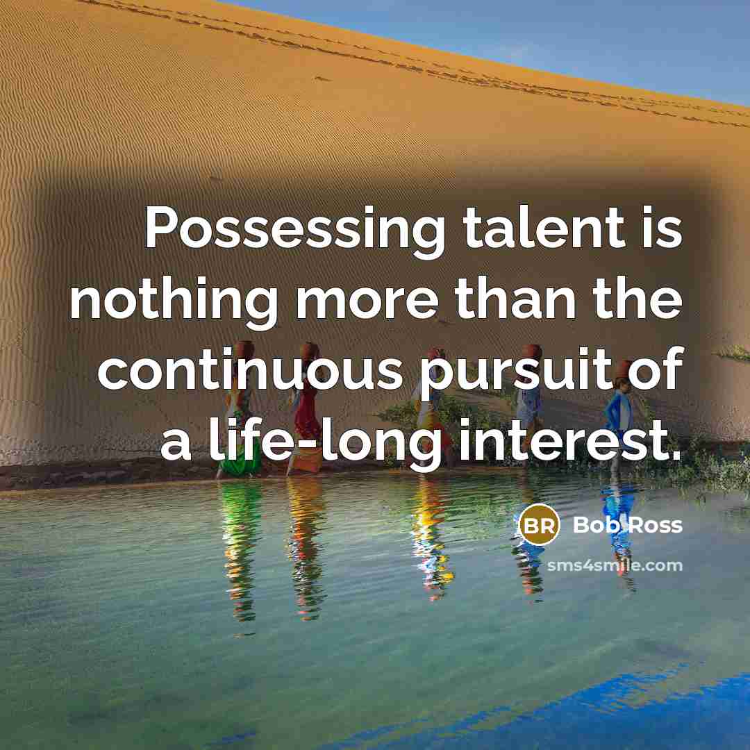“Possessing talent is nothing more than the continuous pursuit of…” quote by Bob Ross