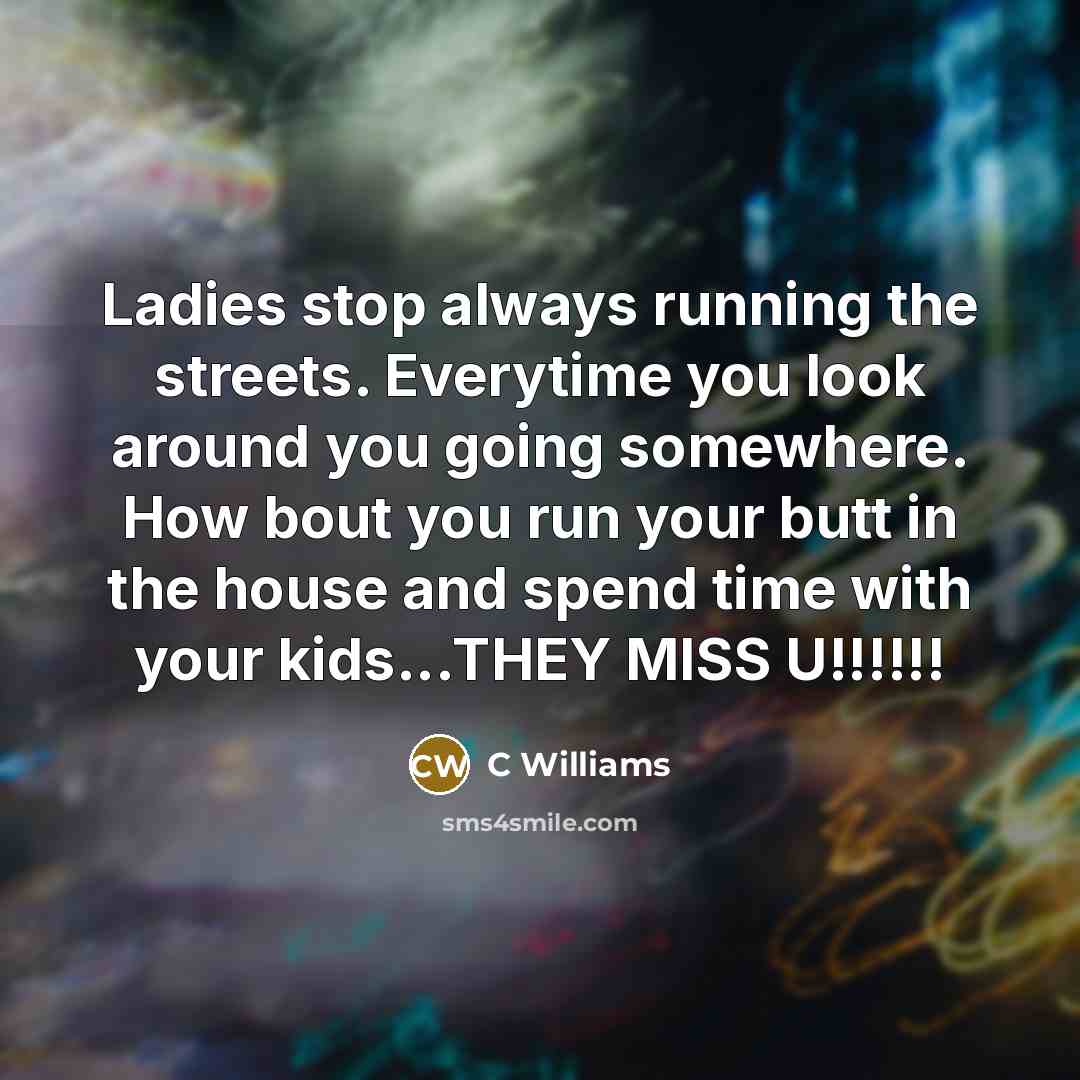 “Ladies stop always running the streets. Everytime you look around…” quote by C Williams