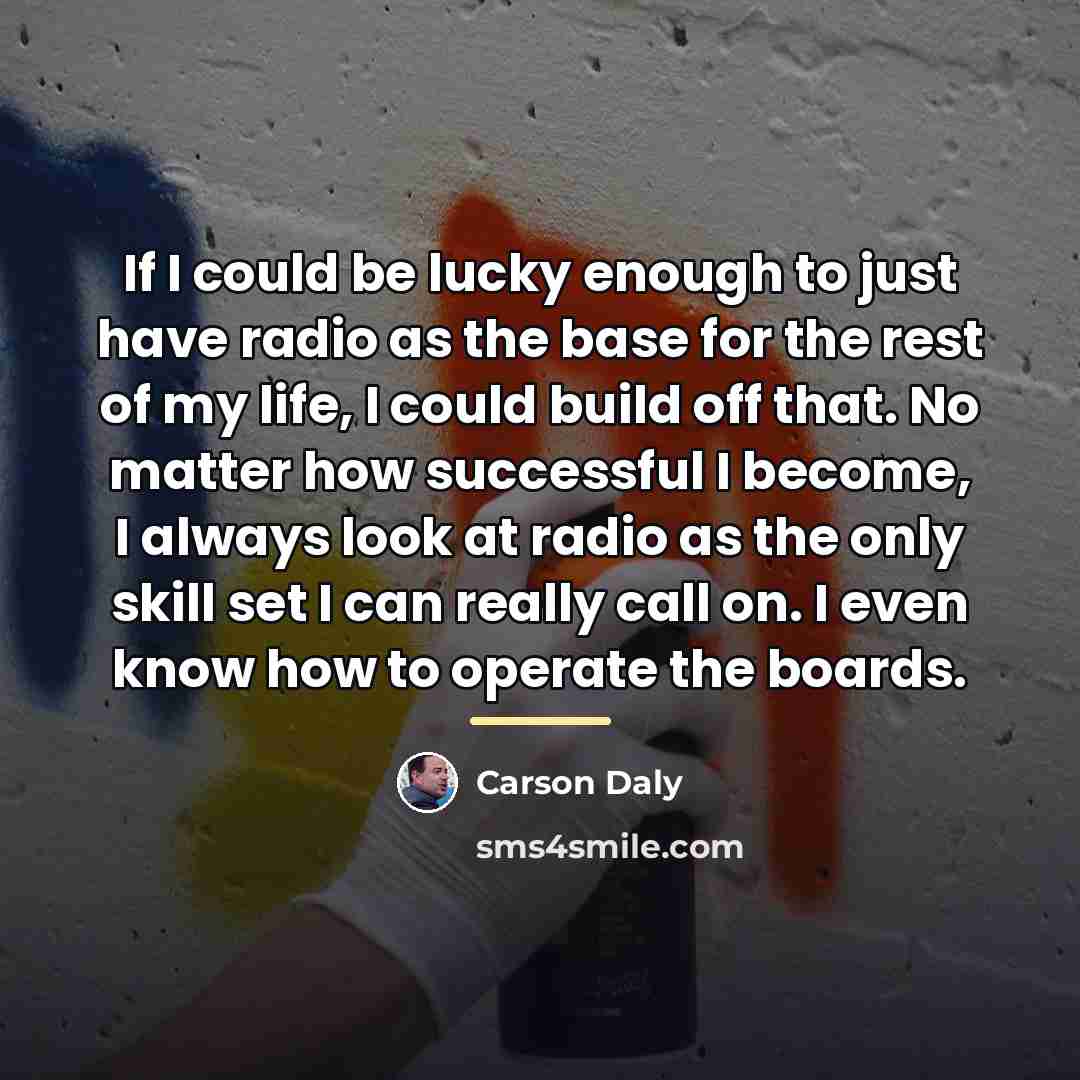 “If I could be lucky enough to just have radio…” quote by Carson Daly