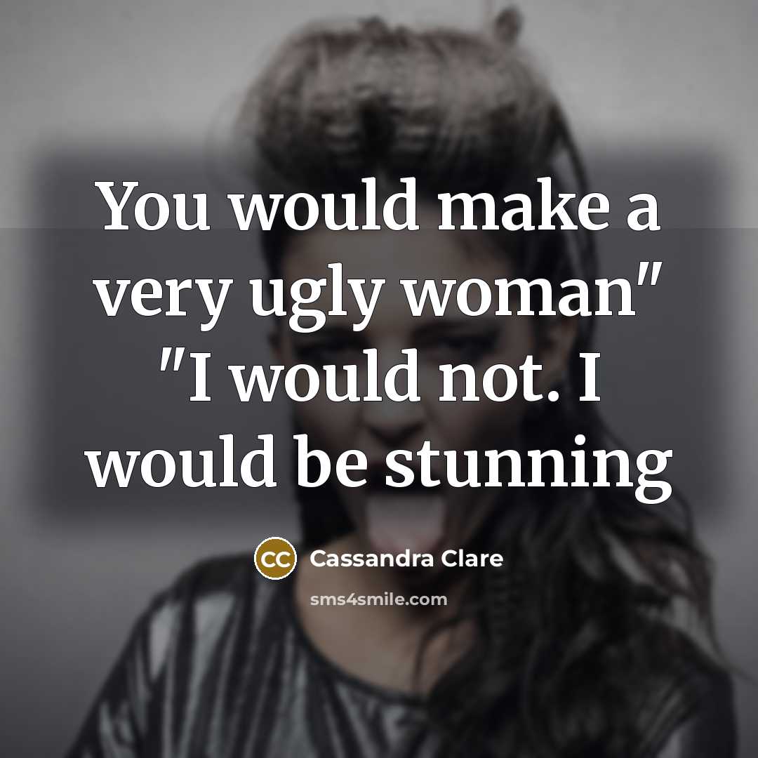 “You would make a very ugly woman" "I would not.…” quote by Cassandra Clare