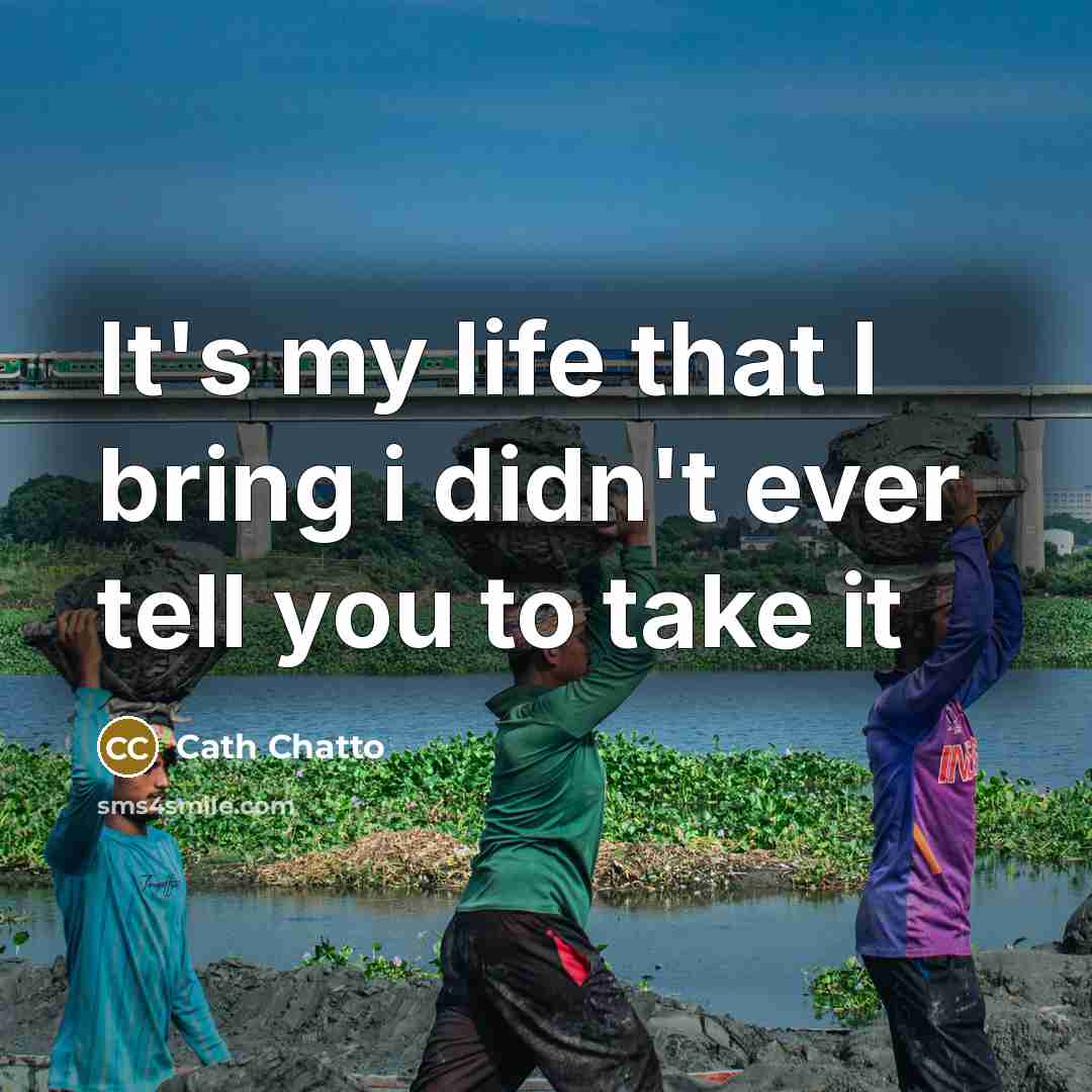 “It's my life that I bring i didn't ever tell you to take it” quote by Cath Chatto
