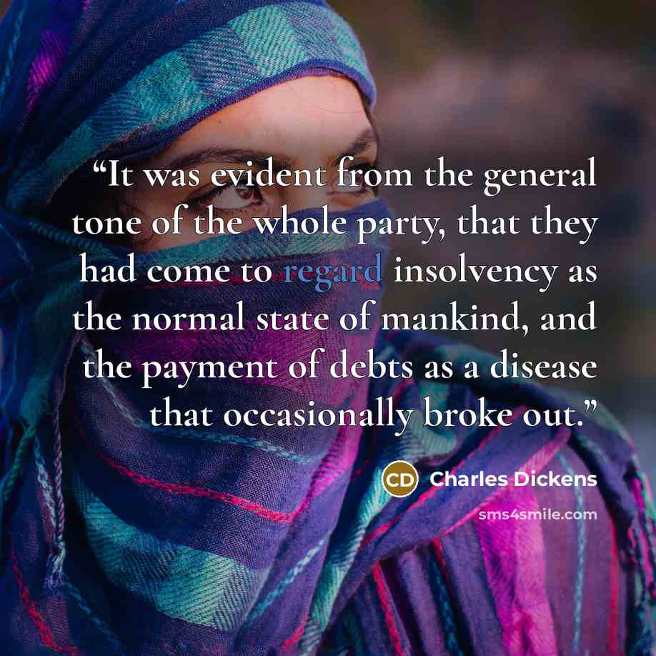 “It was evident from the general tone of the whole party, that they had come to regard insolvency as the normal state of mankind, and the payment of debts as a disease that occasionally broke out.” quote by Charles Dickens