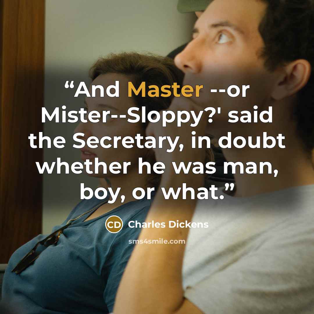 “And Master--or Mister--Sloppy?' said the Secretary, in doubt whether he was man, boy, or what.” quote by Charles Dickens