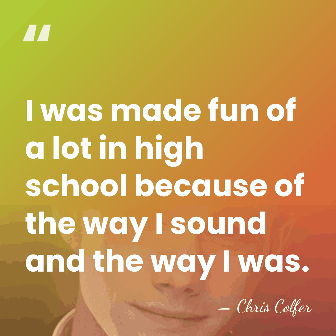 I was made fun of a lot in high school because of&hellip; - Chris Colfer