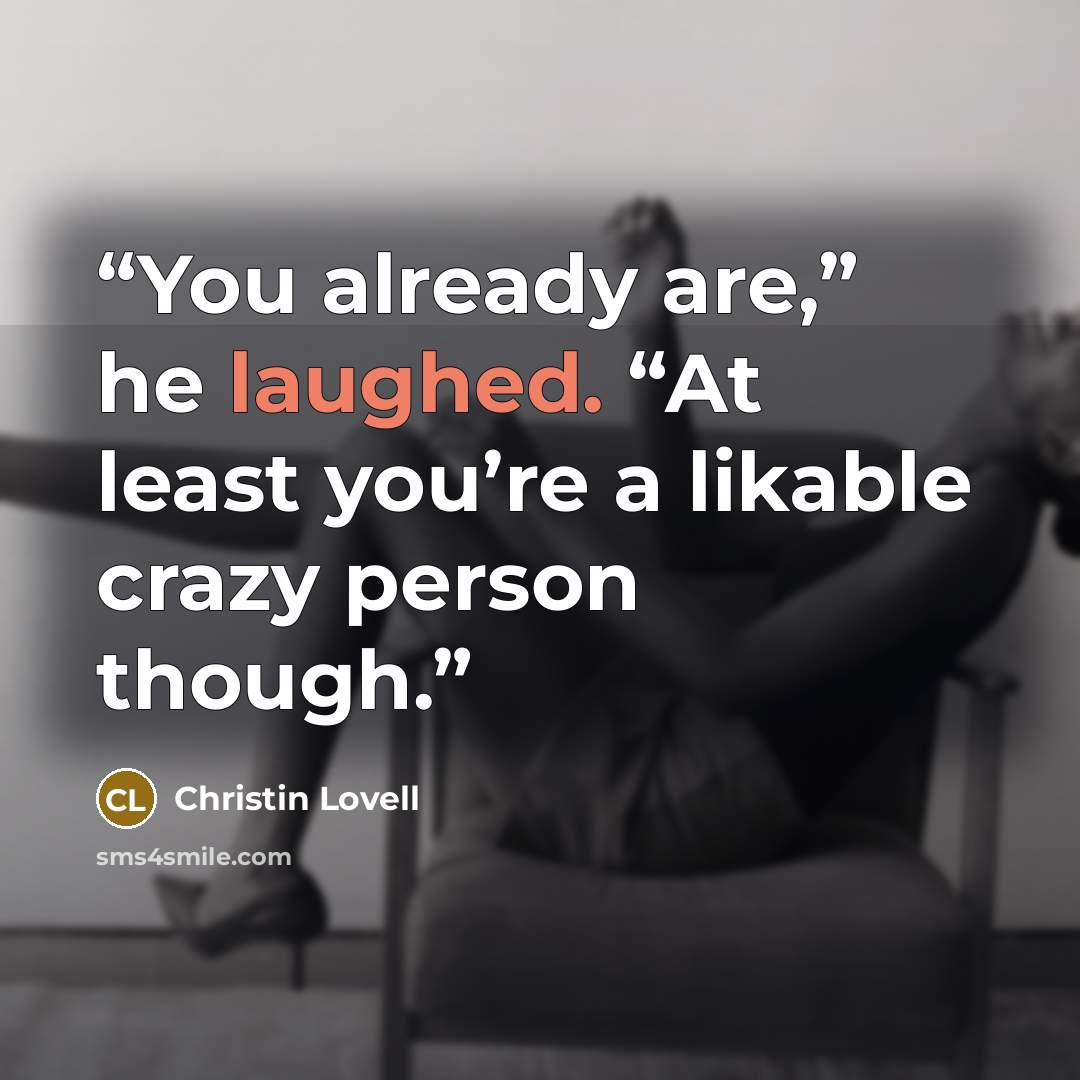 “You already are,” he laughed. “At least you’re a likable crazy person though.” quote by Christin Lovell