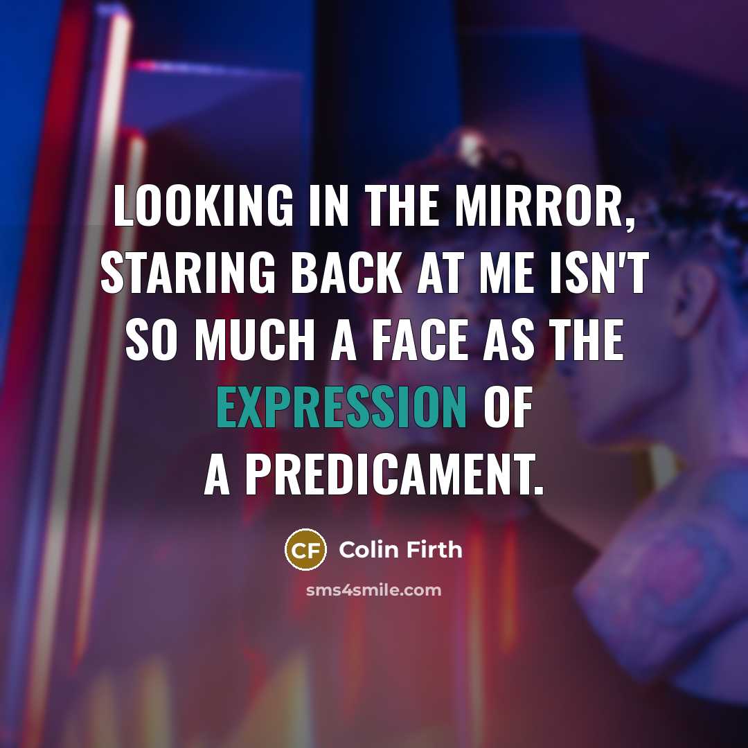 “Looking in the mirror, staring back at me isn't so…” quote by Colin Firth