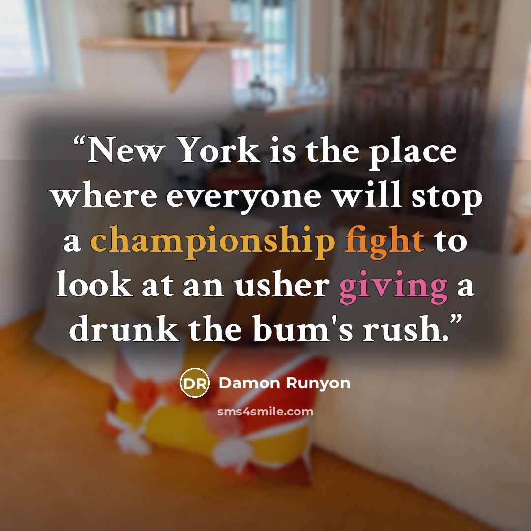“New York is the place where everyone will stop a championship fight to look at an usher giving a drunk the bum's rush.” quote by Damon Runyon