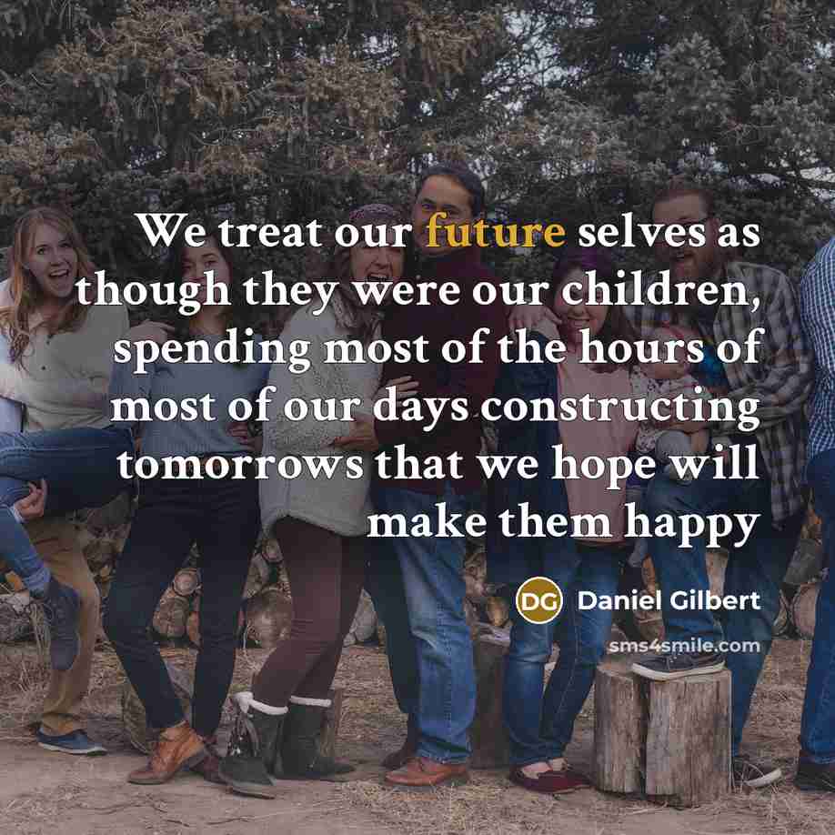“We treat our future selves as though they were our…” quote by Daniel Gilbert
